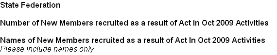 State Federation
Number of New Members recruited as a result of Act In Oct 2009 Activities
Names of New Members recruited as a result of Act In Oct 2009 Activities
Please include names only