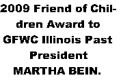 2009	Friend of Chil-
dren Award to
GFWC Illinois Past
President
MARTHA BEIN.
